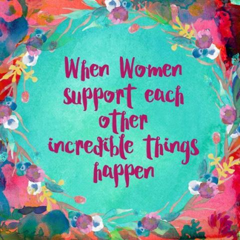 "When Women Support Each Other Incredible Things Happen"